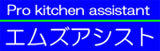 Pro kitchen assistant エムズアシスト Pro kitchen assistant エムズアシスト